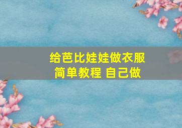 给芭比娃娃做衣服简单教程 自己做